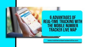 6 Advantages of Real-Time Tracking with the Mobile Number Tracker Live Map